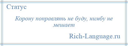 
    Корону поправлять не буду, нимбу не мешает