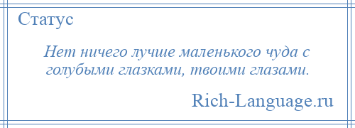 
    Нет ничего лучше маленького чуда с голубыми глазками, твоими глазами.