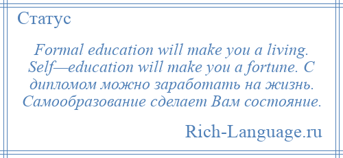 
    Formal education will make you a living. Self—education will make you a fortune. C дипломом можно заработать на жизнь. Самообразование сделает Вам состояние.