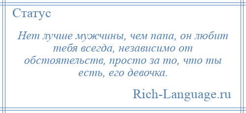 
    Нет лучше мужчины, чем папа, он любит тебя всегда, независимо от обстоятельств, просто за то, что ты есть, его девочка.