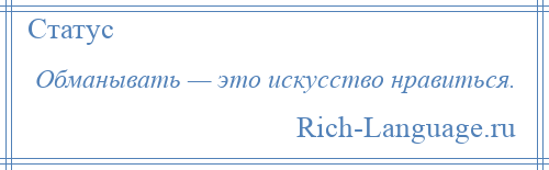 
    Обманывать — это искусство нравиться.