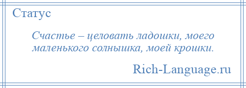 
    Счастье – целовать ладошки, моего маленького солнышка, моей крошки.