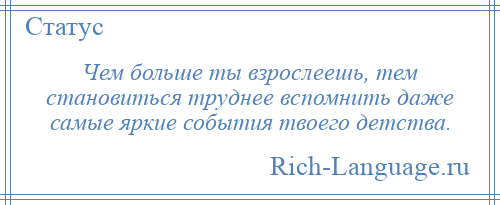 
    Чем больше ты взрослеешь, тем становиться труднее вспомнить даже самые яркие события твоего детства.