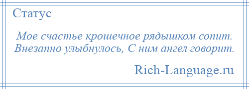 
    Мое счастье крошечное рядышком сопит. Внезапно улыбнулось, С ним ангел говорит.