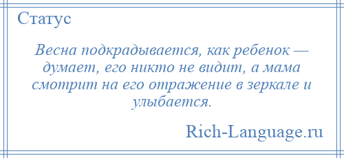 
    Весна подкрадывается, как ребенок — думает, его никто не видит, а мама смотрит на его отражение в зеркале и улыбается.