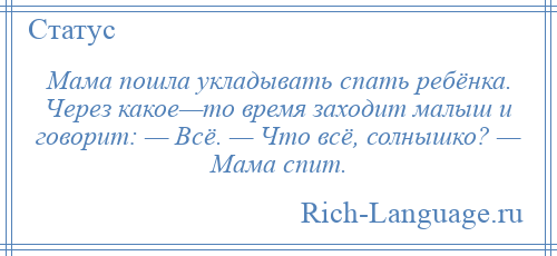 
    Мама пошла укладывать спать ребёнка. Через какое—то время заходит малыш и говорит: — Всё. — Что всё, солнышко? — Мама спит.