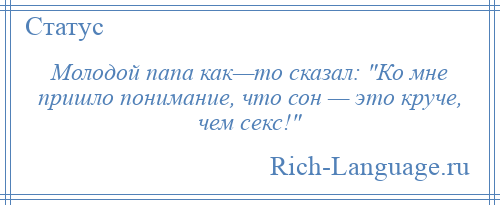 
    Молодой папа как—то сказал: Ко мне пришло понимание, что сон — это круче, чем секс! 