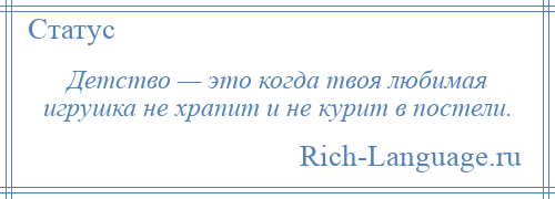 
    Детство — это когда твоя любимая игрушка не храпит и не курит в постели.