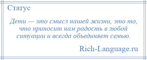 
    Дети — это смысл нашей жизни, это то, что приносит нам радость в любой ситуации и всегда объединяет семью.