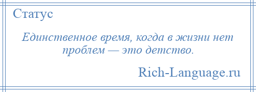 
    Единственное время, когда в жизни нет проблем — это детство.
