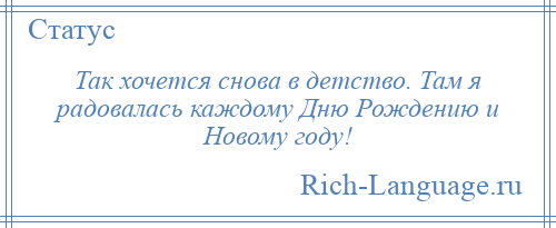 
    Так хочется снова в детство. Там я радовалась каждому Дню Рождению и Новому году!
