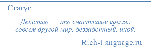 
    Детство — это счастливое время.. совсем другой мир, беззаботный, иной.