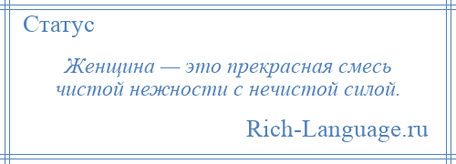 
    Женщина — это прекрасная смесь чистой нежности с нечистой силой.