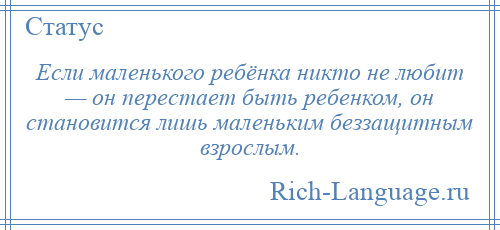 
    Если маленького ребёнка никто не любит — он перестает быть ребенком, он становится лишь маленьким беззащитным взрослым.