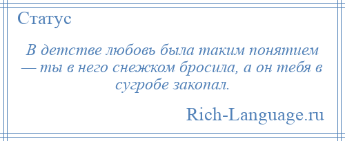 
    В детстве любовь была таким понятием — ты в него снежком бросила, а он тебя в сугробе закопал.