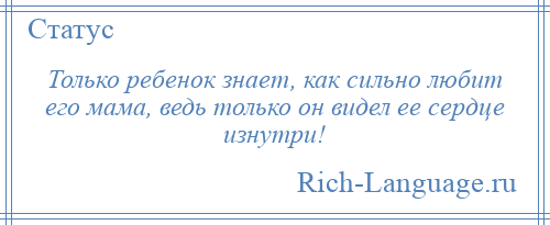 
    Только ребенок знает, как сильно любит его мама, ведь только он видел ее сердце изнутри!