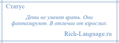 
    Дети не умеют врать. Они фантазируют. В отличии от взрослых.