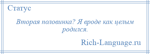 
    Вторая половинка? Я вроде как целым родился.