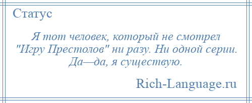 
    Я тот человек, который не смотрел Игру Престолов ни разу. Ни одной серии. Да—да, я существую.