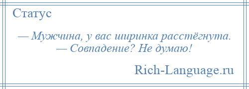 
    — Мужчина, у вас ширинка расстёгнута. — Совпадение? Не думаю!