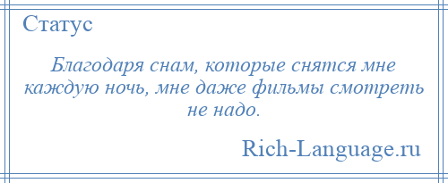 
    Благодаря снам, которые снятся мне каждую ночь, мне даже фильмы смотреть не надо.