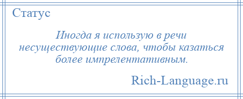 
    Иногда я использую в речи несуществующие слова, чтобы казаться более импрелентативным.