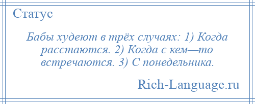 
    Бабы худеют в трёх случаях: 1) Когда расстаются. 2) Когда с кем—то встречаются. 3) С понедельника.