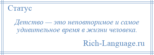 
    Детство — это неповторимое и самое удивительное время в жизни человека.