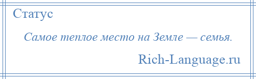 
    Самое теплое место на Земле — семья.