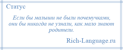 
    Если бы малыши не были почемучками, они бы никогда не узнали, как мало знают родители.