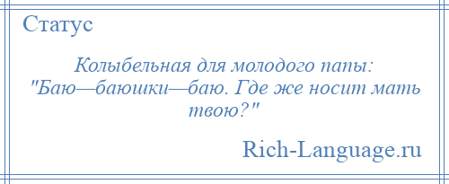 
    Колыбельная для молодого папы: Баю—баюшки—баю. Где же носит мать твою? 