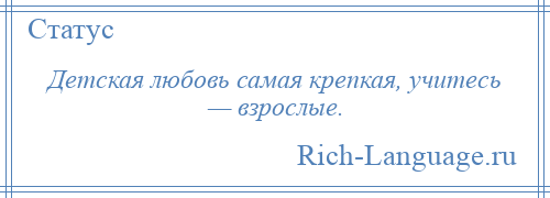 
    Детская любовь самая крепкая, учитесь — взрослые.