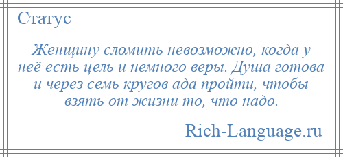 
    Женщину сломить невозможно, когда у неё есть цель и немного веры. Душа готова и через семь кругов ада пройти, чтобы взять от жизни то, что надо.