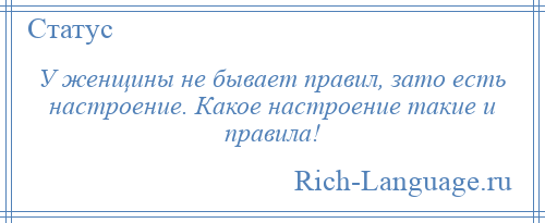 
    У женщины не бывает правил, зато есть настроение. Какое настроение такие и правила!