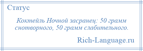 
    Коктейль Ночной засранец: 50 грамм снотворного, 50 грамм слабительного.