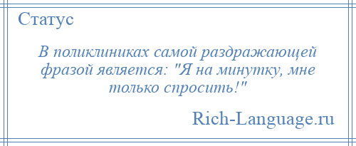 
    В поликлиниках самой раздражающей фразой является: Я на минутку, мне только спросить! 
