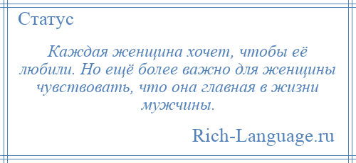 
    Каждая женщина хочет, чтобы её любили. Но ещё более важно для женщины чувствовать, что она главная в жизни мужчины.