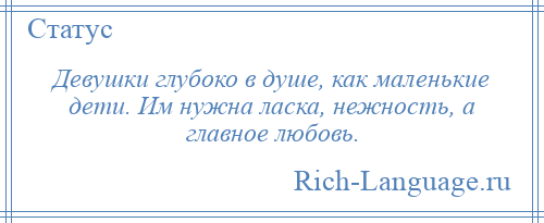 
    Девушки глубоко в душе, как маленькие дети. Им нужна ласка, нежность, а главное любовь.