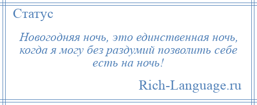 
    Новогодняя ночь, это единственная ночь, когда я могу без раздумий позволить себе есть на ночь!