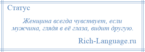 
    Женщина всегда чувствует, если мужчина, глядя в её глаза, видит другую.