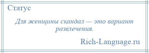 
    Для женщины скандал — это вариант развлечения.