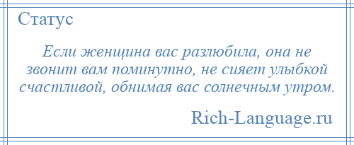 
    Если женщина вас разлюбила, она не звонит вам поминутно, не сияет улыбкой счастливой, обнимая вас солнечным утром.