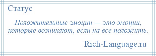 
    Положительные эмоции — это эмоции, которые возникают, если на все положить.