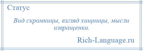 
    Вид скромницы, взгляд хищницы, мысли извращенки.