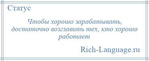 
    Чтобы хорошо зарабатывать, достаточно возглавить тех, кто хорошо работает
