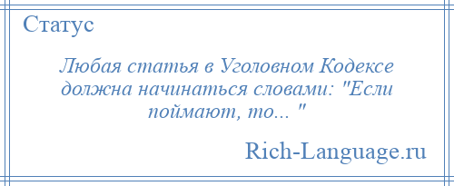 
    Любая статья в Уголовном Кодексе должна начинаться словами: Если поймают, то... 