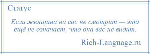 
    Если женщина на вас не смотрит — это ещё не означает, что она вас не видит.