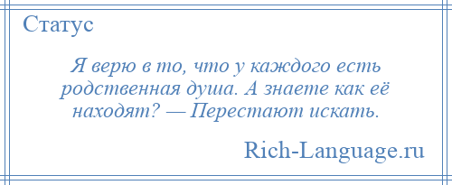 
    Я верю в то, что у каждого есть родственная душа. А знаете как её находят? — Перестают искать.
