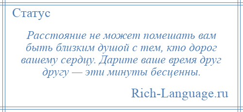 
    Расстояние не может помешать вам быть близким душой с тем, кто дорог вашему сердцу. Дарите ваше время друг другу — эти минуты бесценны.