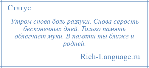 
    Утром снова боль разлуки. Снова серость бесконечных дней. Только память облегчает муки. В памяти ты ближе и родней.